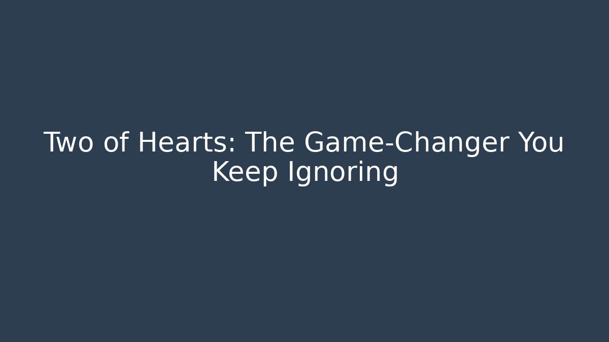 Two of Hearts: The Game-Changer You Keep Ignoring