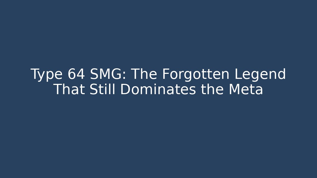 Type 64 SMG: The Forgotten Legend That Still Dominates the Meta - Smart Esu