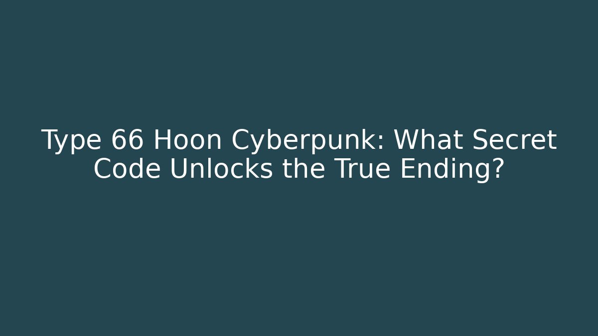 Type 66 Hoon Cyberpunk: What Secret Code Unlocks the True Ending?
