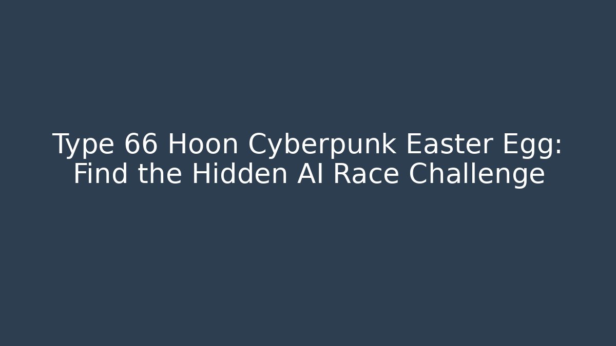 Type 66 Hoon Cyberpunk Easter Egg: Find the Hidden AI Race Challenge