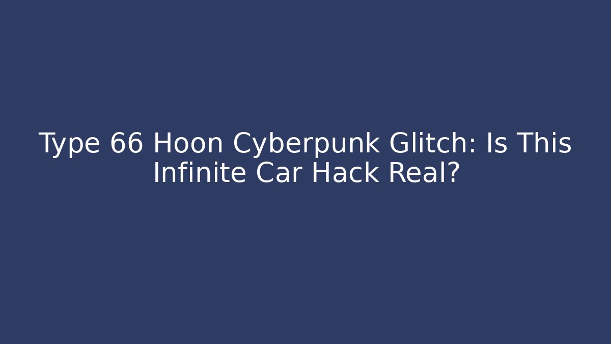 Type 66 Hoon Cyberpunk Glitch: Is This Infinite Car Hack Real?