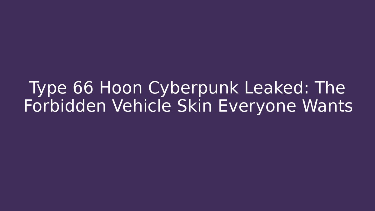 Type 66 Hoon Cyberpunk Leaked: The Forbidden Vehicle Skin Everyone Wants
