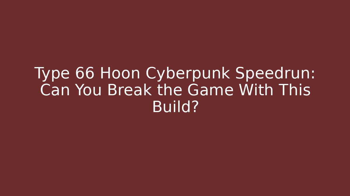 Type 66 Hoon Cyberpunk Speedrun: Can You Break the Game With This Build?