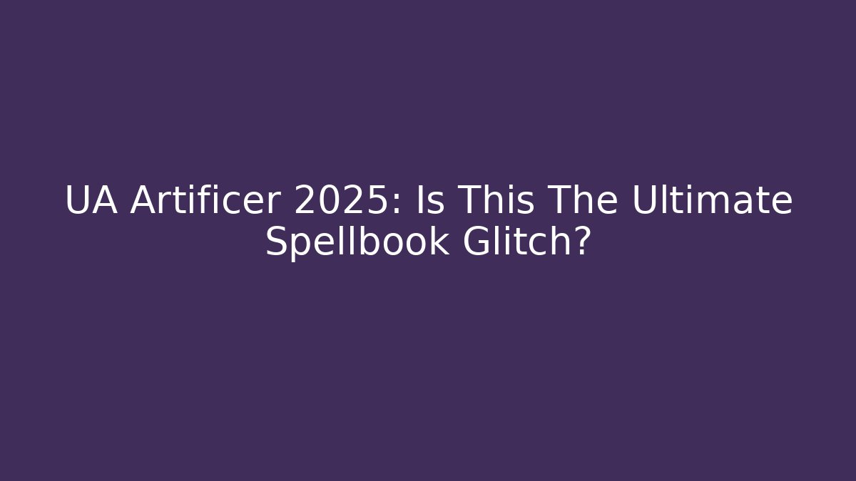 UA Artificer 2025: Is This The Ultimate Spellbook Glitch?