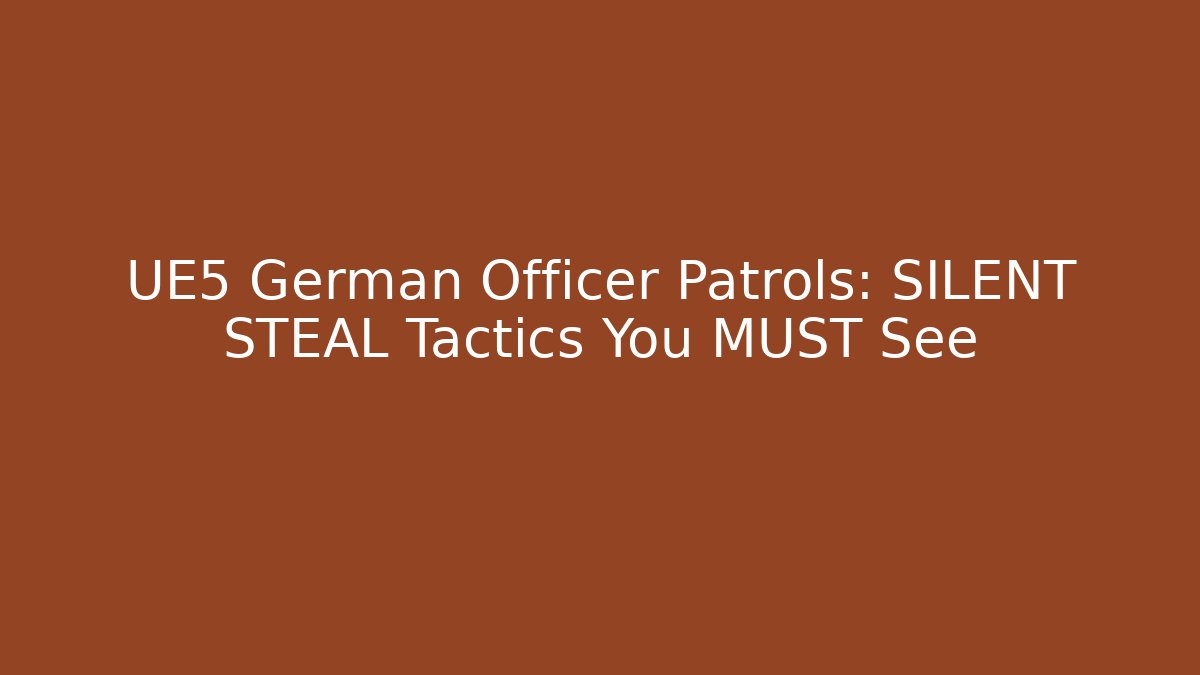UE5 German Officer Patrols: SILENT STEAL Tactics You MUST See