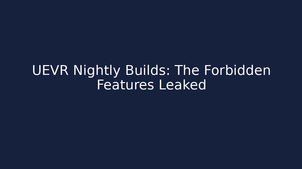 UEVR Nightly Builds: The Forbidden Features Leaked