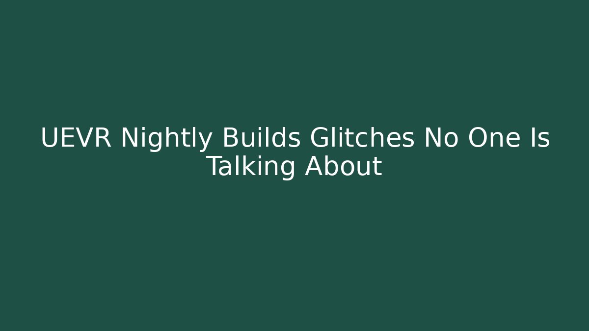 UEVR Nightly Builds Glitches No One Is Talking About