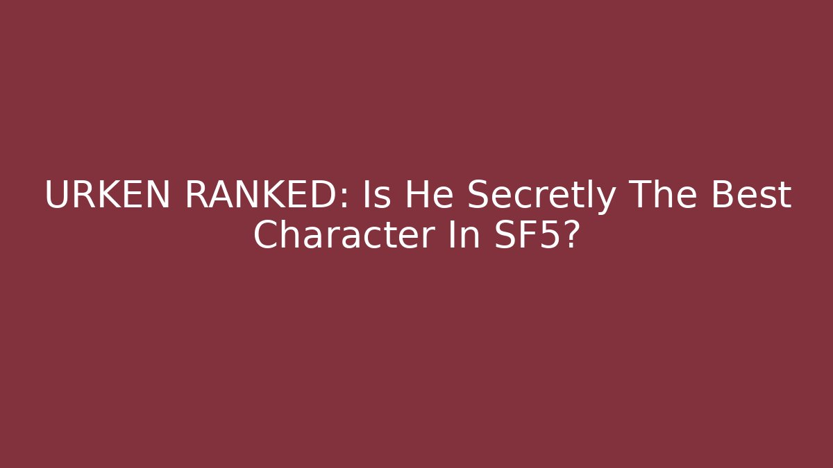 URKEN RANKED: Is He Secretly The Best Character In SF5? - Smart Esu