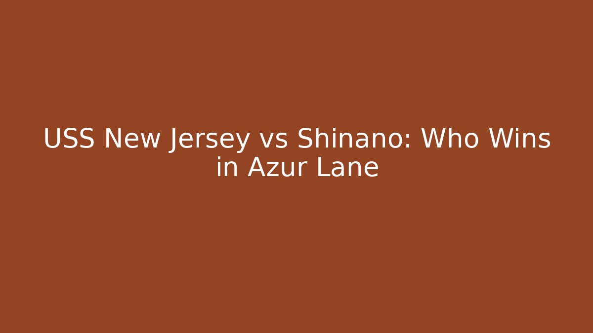 USS New Jersey vs Shinano: Who Wins in Azur Lane