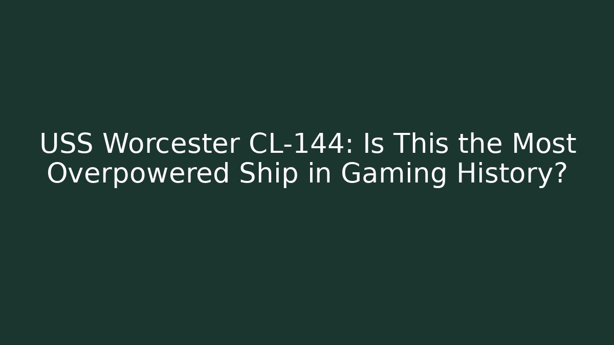 USS Worcester CL-144: Is This the Most Overpowered Ship in Gaming History?