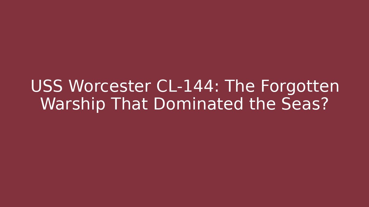 USS Worcester CL-144: The Forgotten Warship That Dominated the Seas?