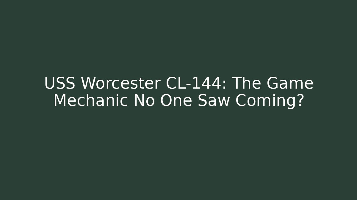USS Worcester CL-144: The Game Mechanic No One Saw Coming?