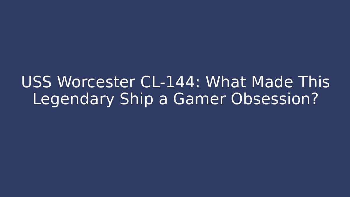 USS Worcester CL-144: What Made This Legendary Ship a Gamer Obsession?