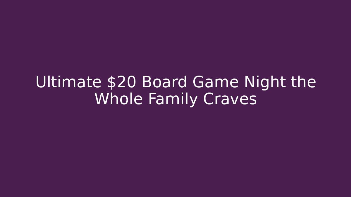 Ultimate $20 Board Game Night the Whole Family Craves