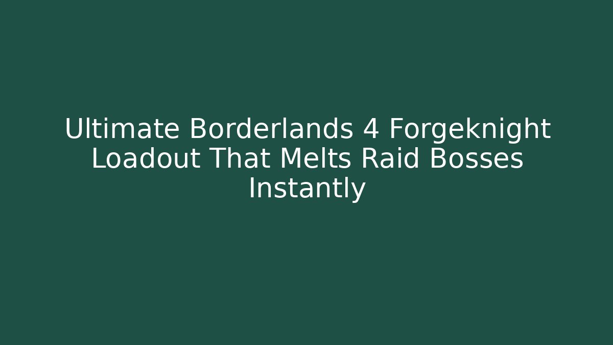 Ultimate Borderlands 4 Forgeknight Loadout That Melts Raid Bosses Instantly