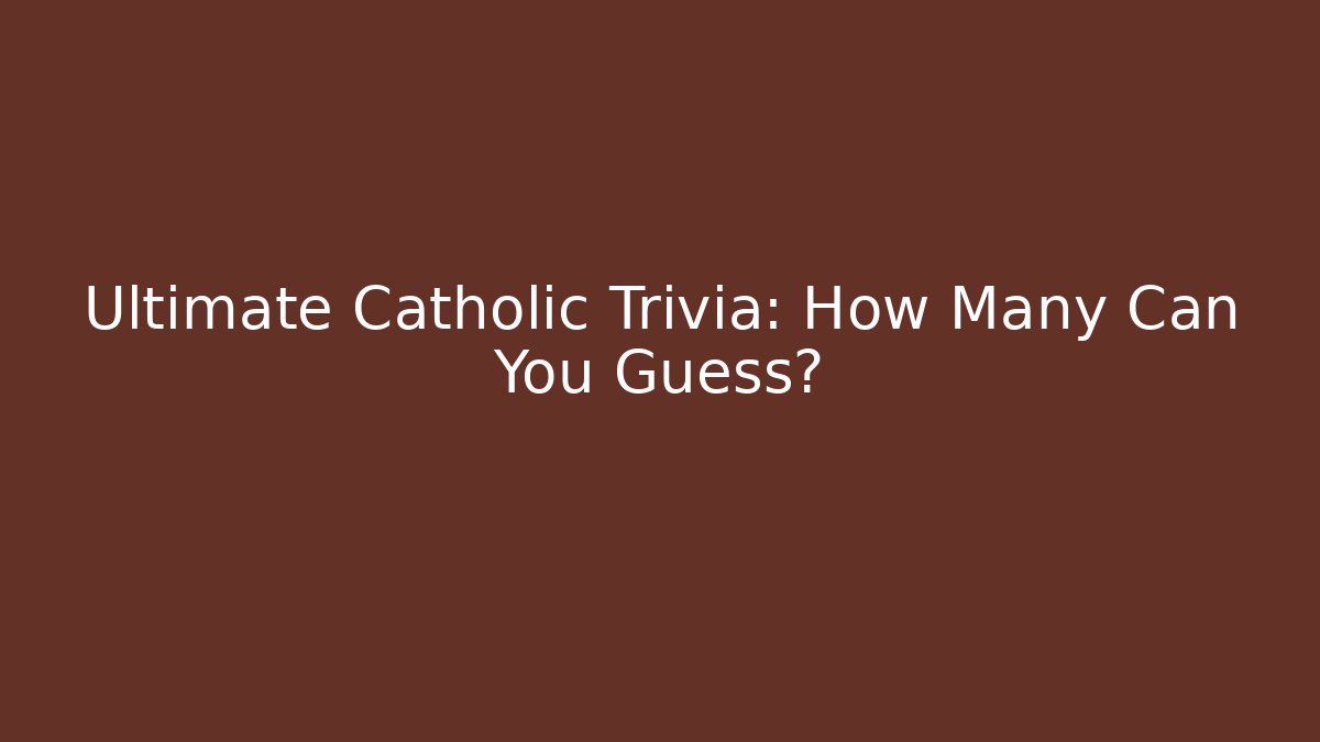 Ultimate Catholic Trivia: How Many Can You Guess?