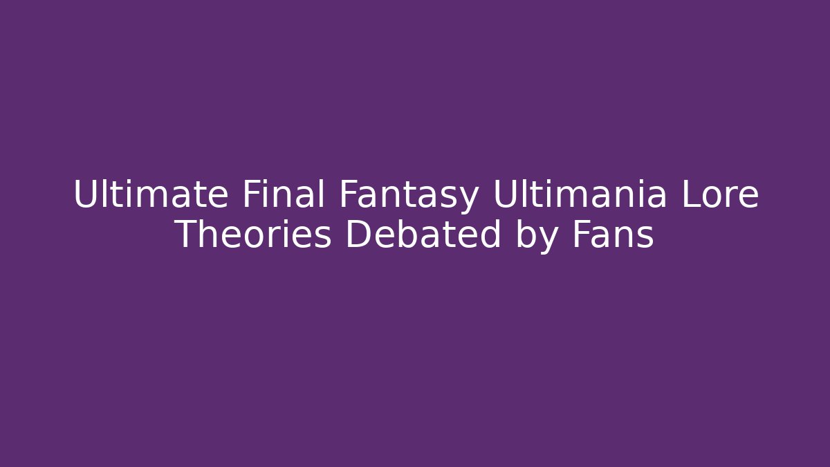 Ultimate Final Fantasy Ultimania Lore Theories Debated by Fans