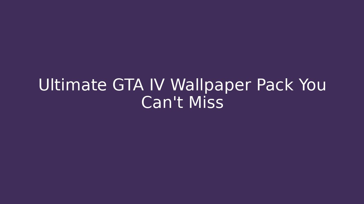 Ultimate GTA IV Wallpaper Pack You Can't Miss - Smart Esu