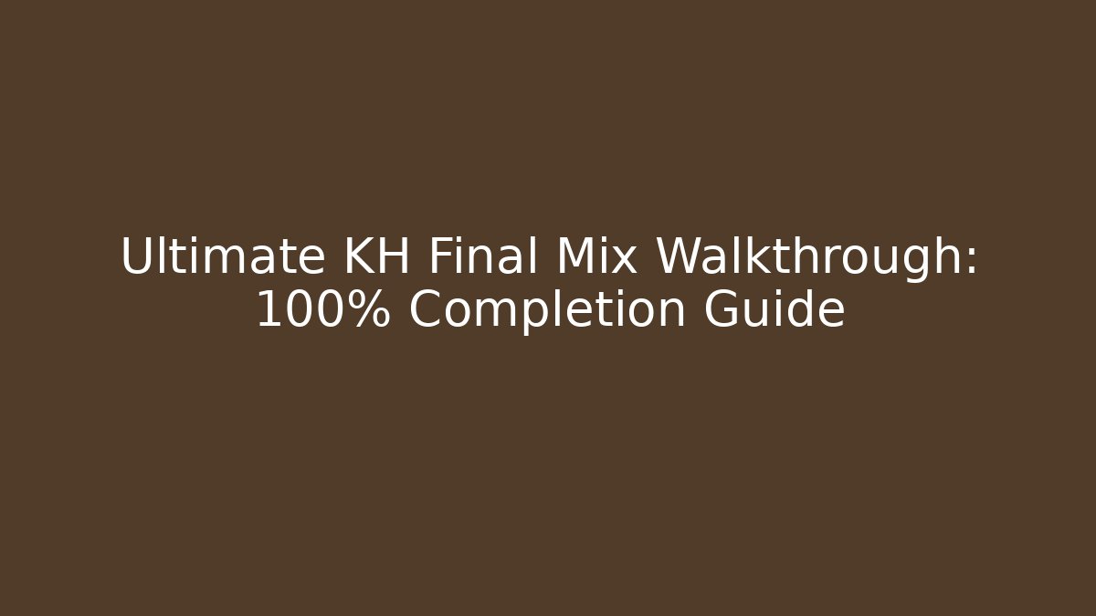 Ultimate KH Final Mix Walkthrough: 100% Completion Guide