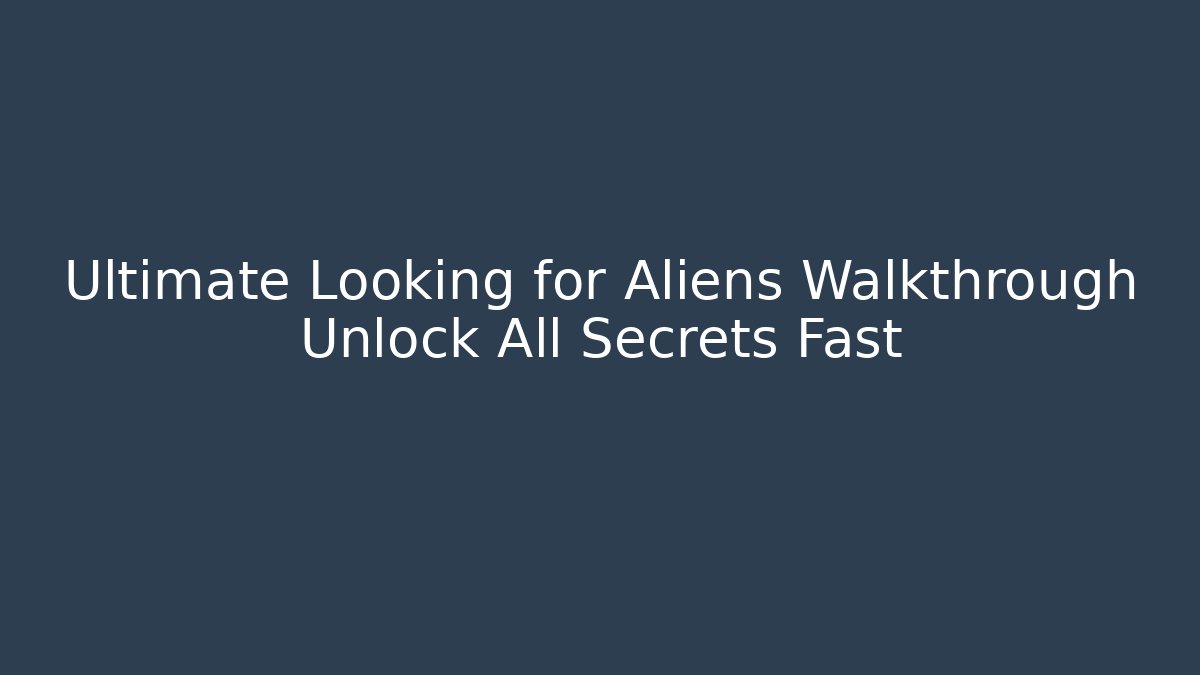 Ultimate Looking for Aliens Walkthrough Unlock All Secrets Fast - Smart Esu