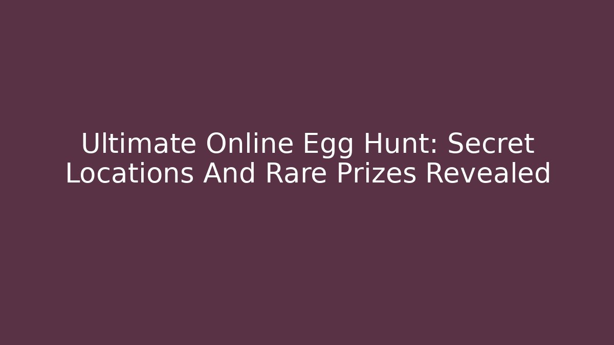 Ultimate Online Egg Hunt: Secret Locations And Rare Prizes Revealed
