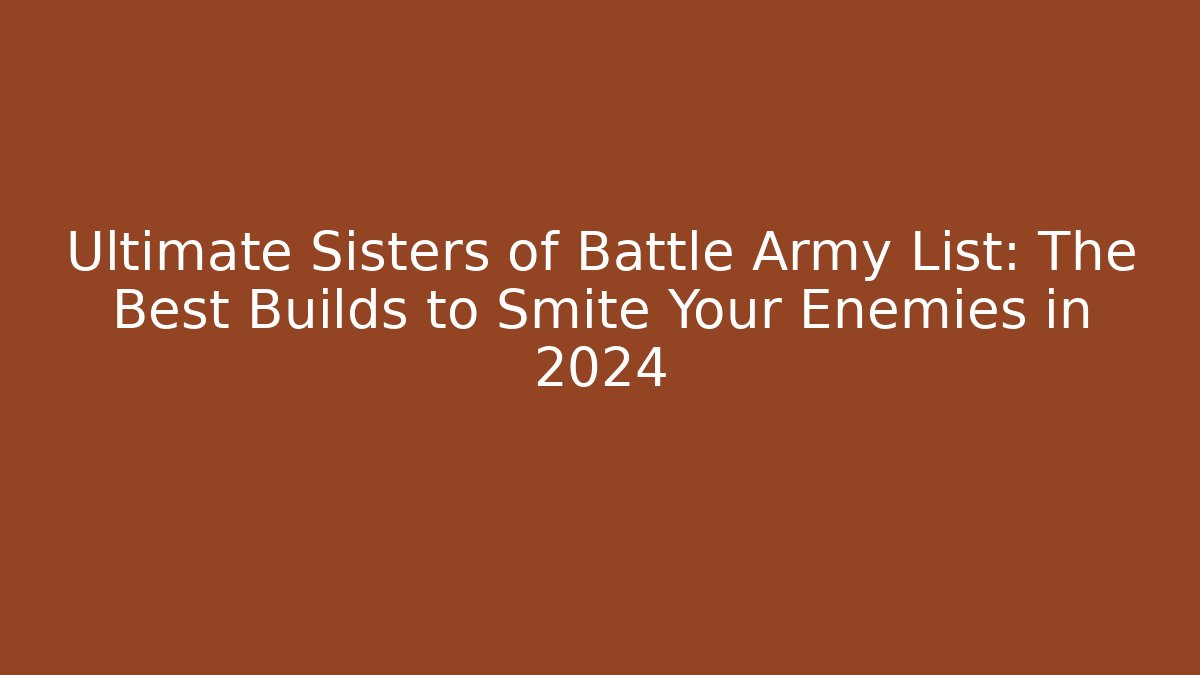 Ultimate Sisters of Battle Army List: The Best Builds to Smite Your Enemies in 2024