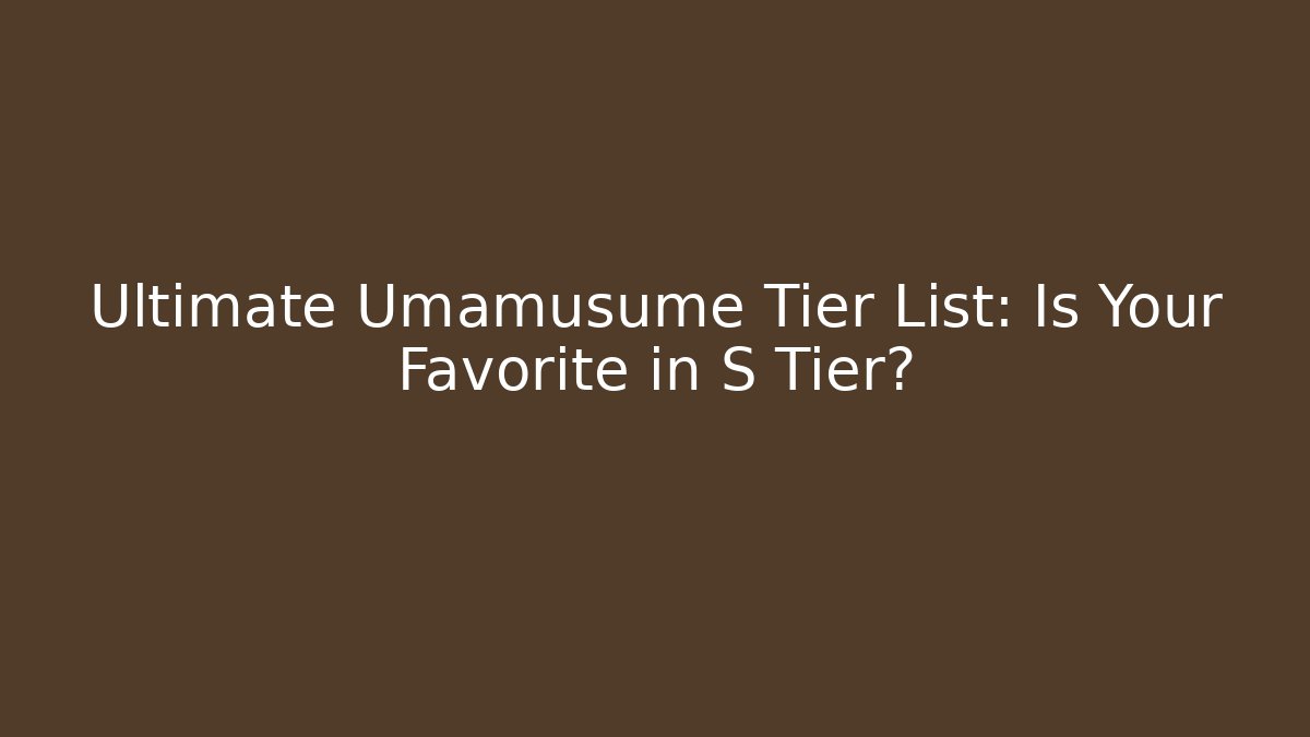 Ultimate Umamusume Tier List: Is Your Favorite in S Tier?