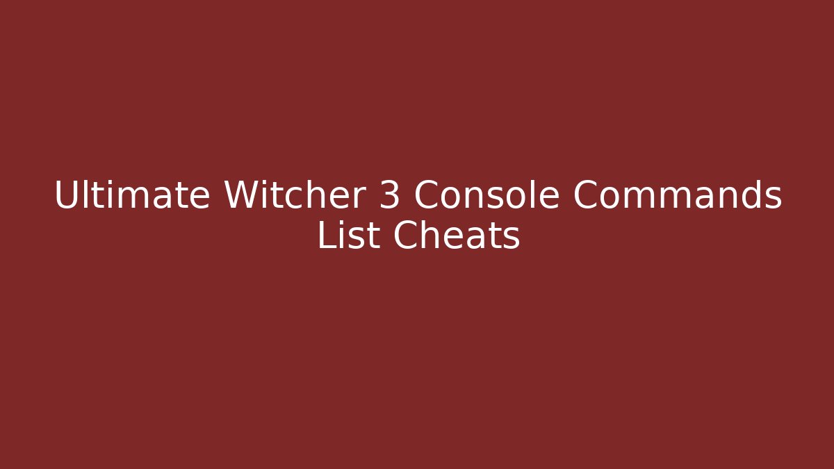 Ultimate Witcher 3 Console Commands List Cheats