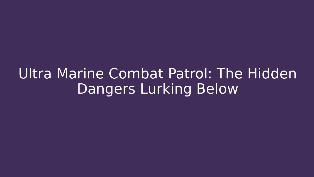 Ultra Marine Combat Patrol: The Hidden Dangers Lurking Below