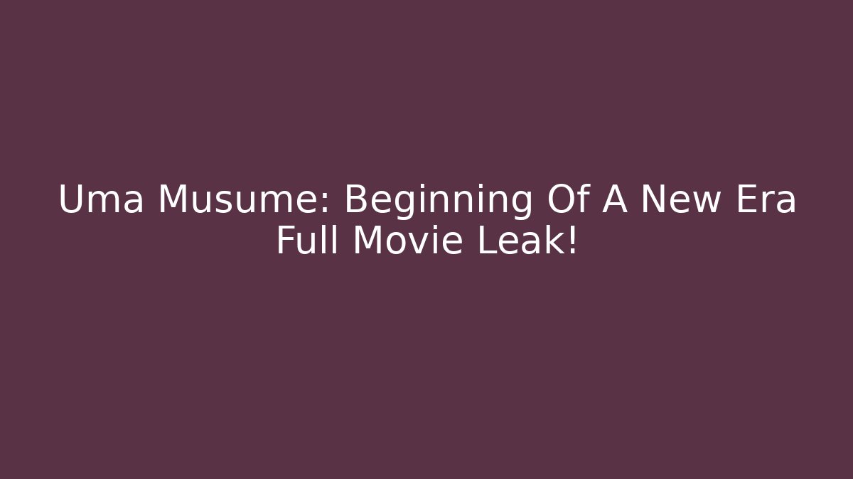Uma Musume: Beginning Of A New Era Full Movie Leak!