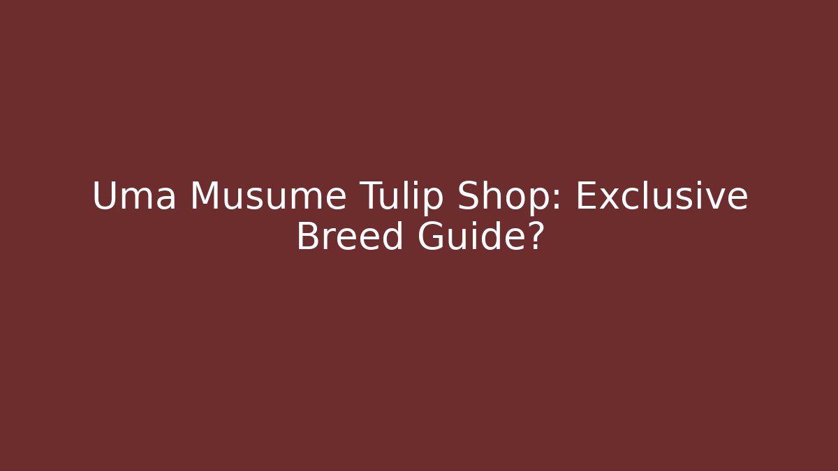 Uma Musume Tulip Shop: Exclusive Breed Guide?