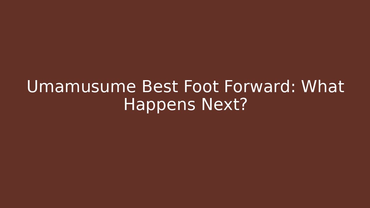 Umamusume Best Foot Forward: What Happens Next?