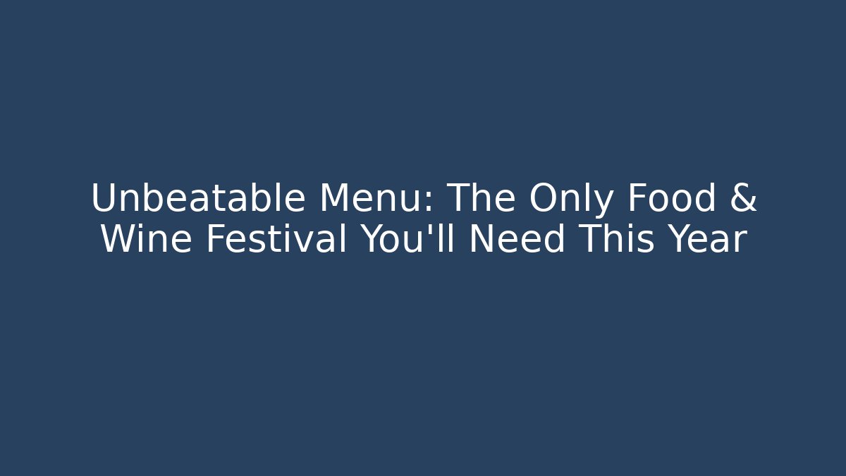 Unbeatable Menu: The Only Food & Wine Festival You'll Need This Year
