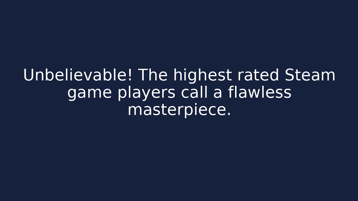 Unbelievable! The highest rated Steam game players call a flawless masterpiece. - Smart Esu