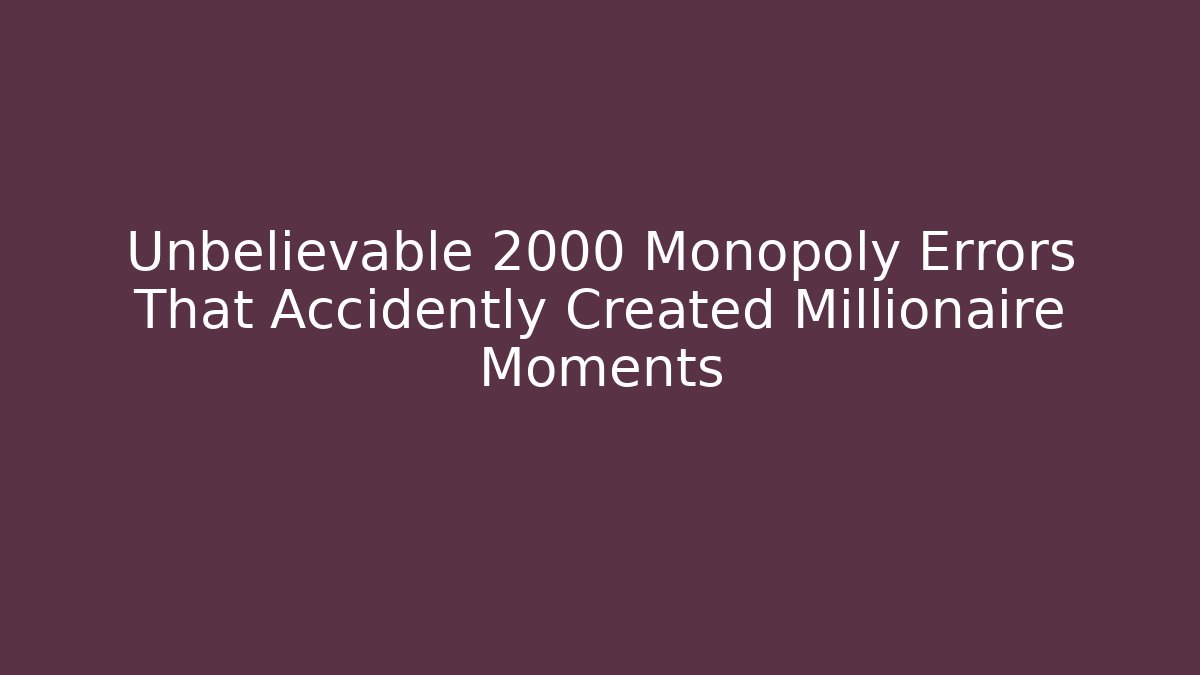 Unbelievable 2000 Monopoly Errors That Accidently Created Millionaire Moments