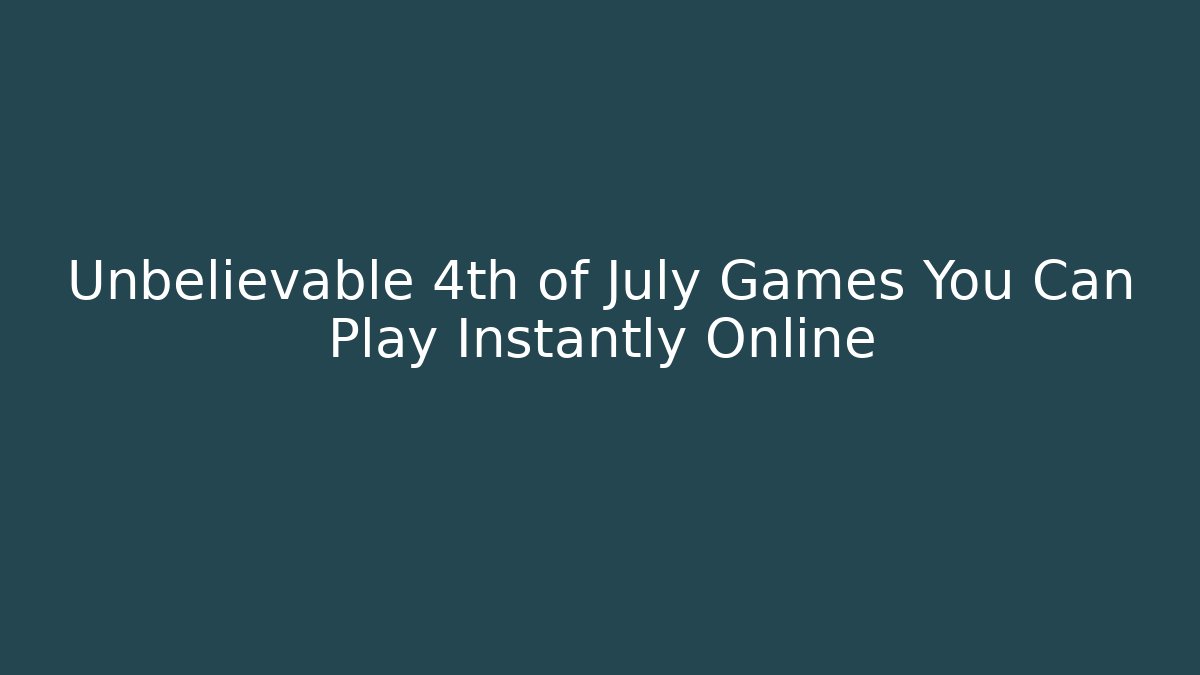 Unbelievable 4th of July Games You Can Play Instantly Online