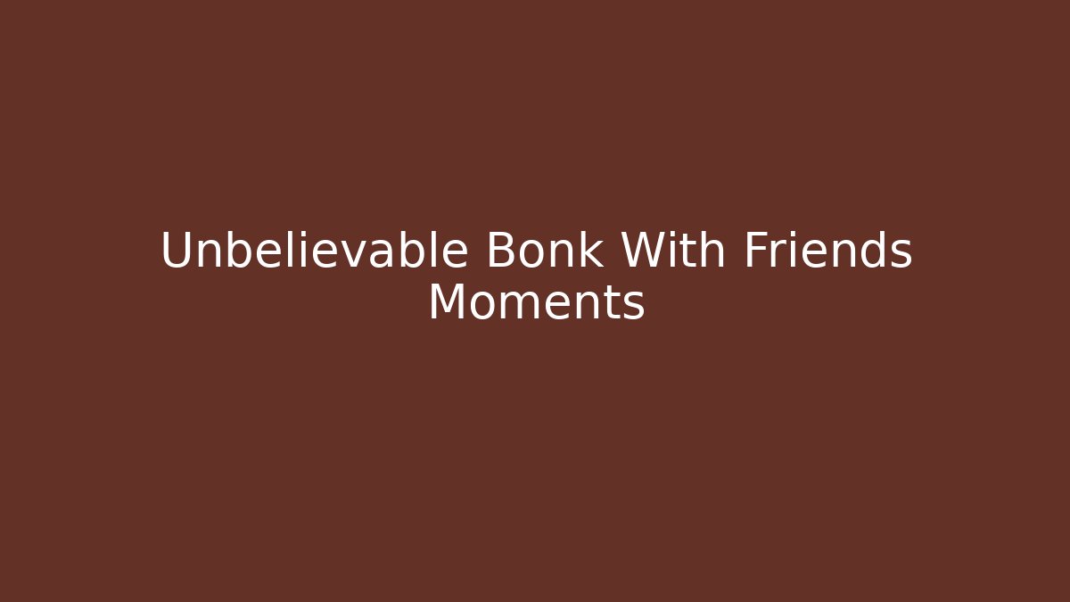 Unbelievable Bonk With Friends Moments