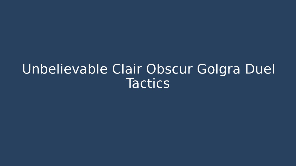 Unbelievable Clair Obscur Golgra Duel Tactics
