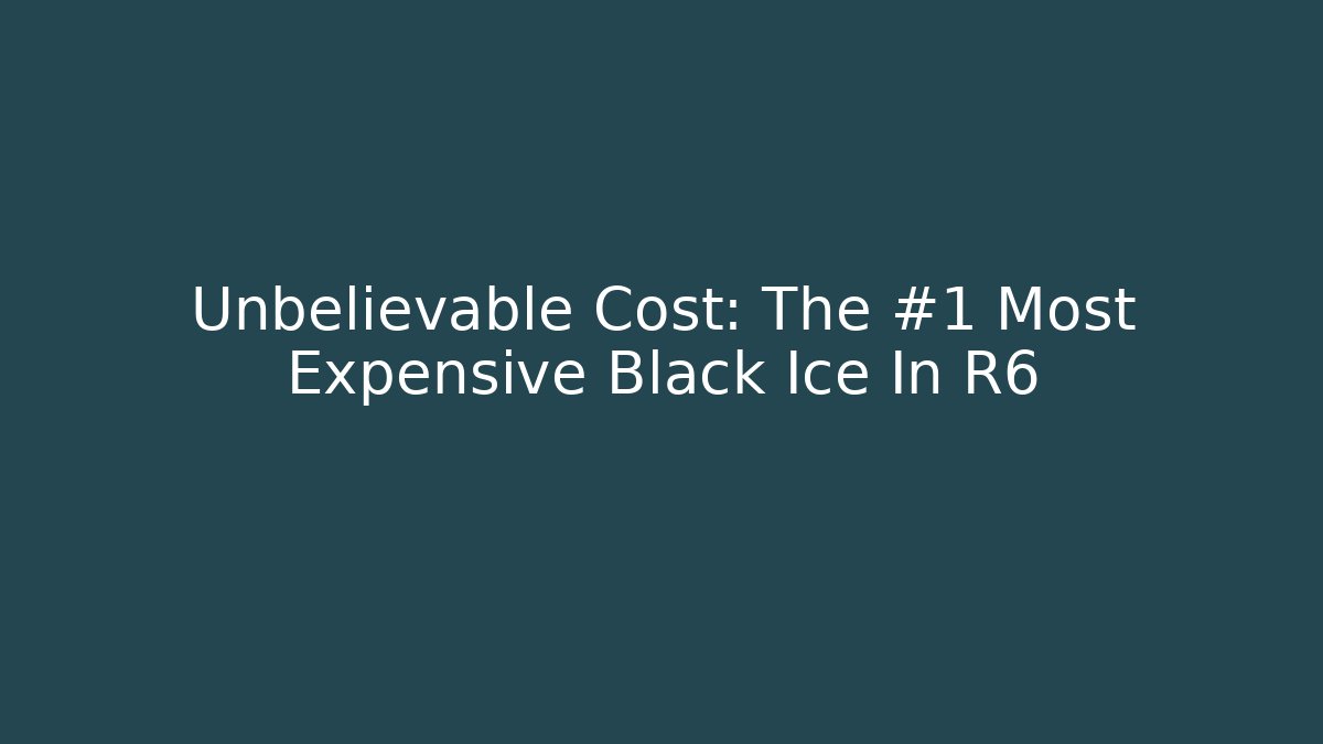 Unbelievable Cost: The #1 Most Expensive Black Ice In R6