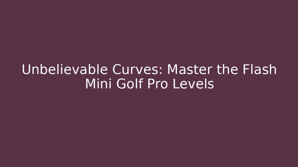 Unbelievable Curves: Master the Flash Mini Golf Pro Levels