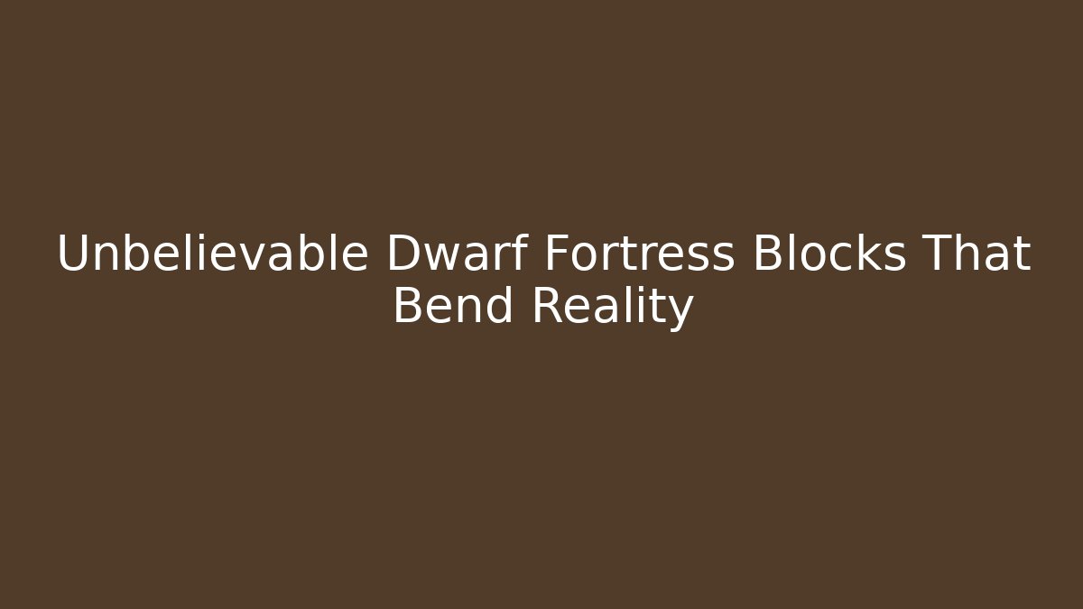 Unbelievable Dwarf Fortress Blocks That Bend Reality