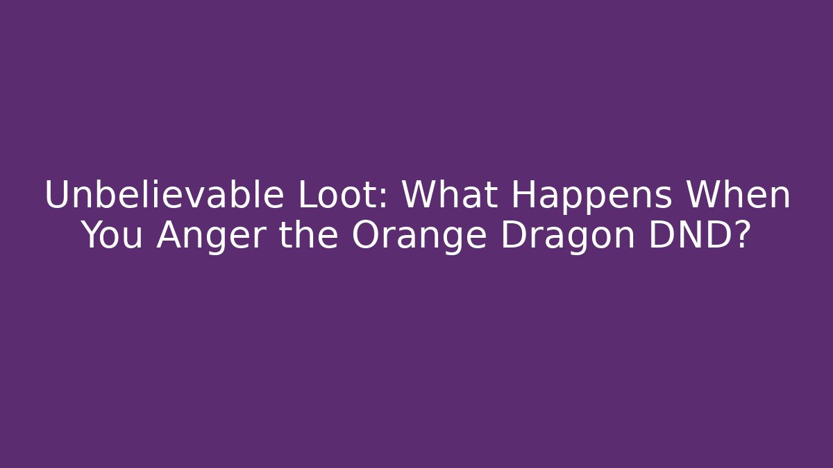 Unbelievable Loot: What Happens When You Anger the Orange Dragon DND?