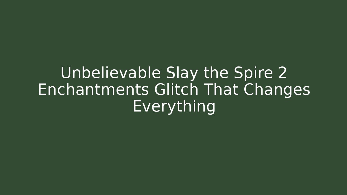 Unbelievable Slay the Spire 2 Enchantments Glitch That Changes Everything
