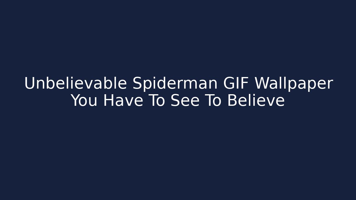 Unbelievable Spiderman GIF Wallpaper You Have To See To Believe