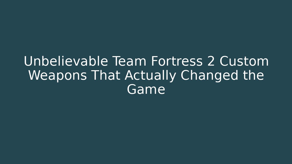 Unbelievable Team Fortress 2 Custom Weapons That Actually Changed the Game