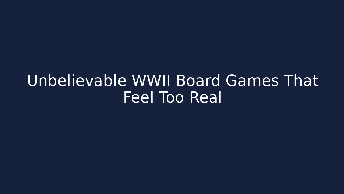 Unbelievable WWII Board Games That Feel Too Real