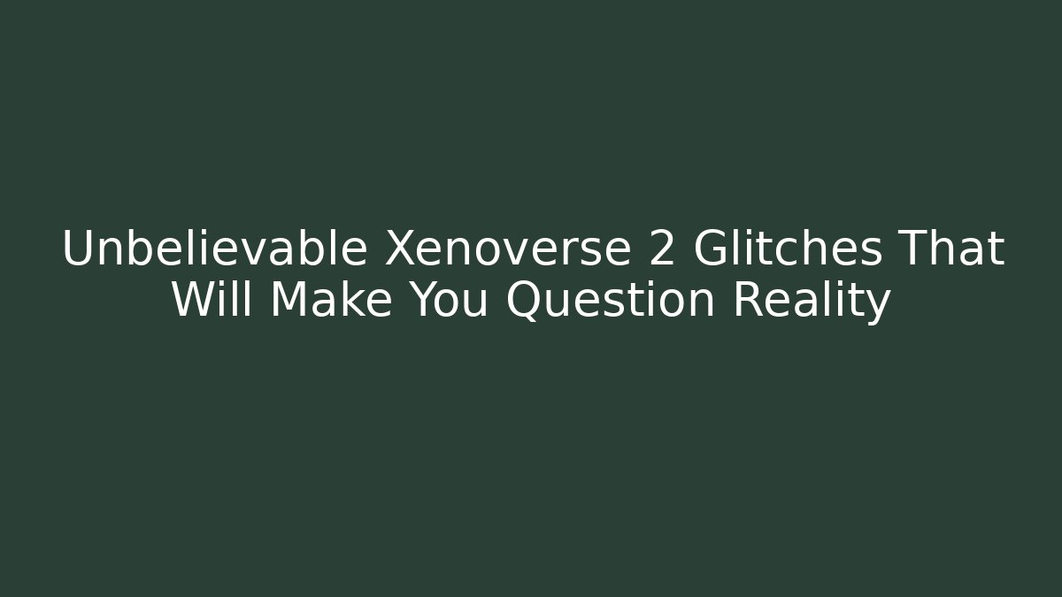 Unbelievable Xenoverse 2 Glitches That Will Make You Question Reality
