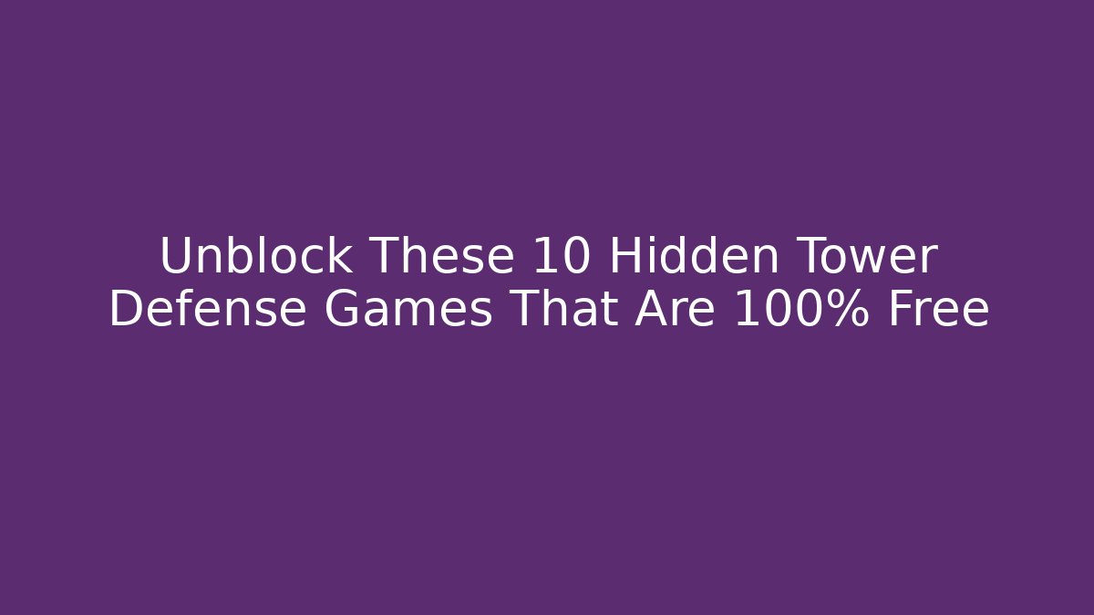 Unblock These 10 Hidden Tower Defense Games That Are 100% Free