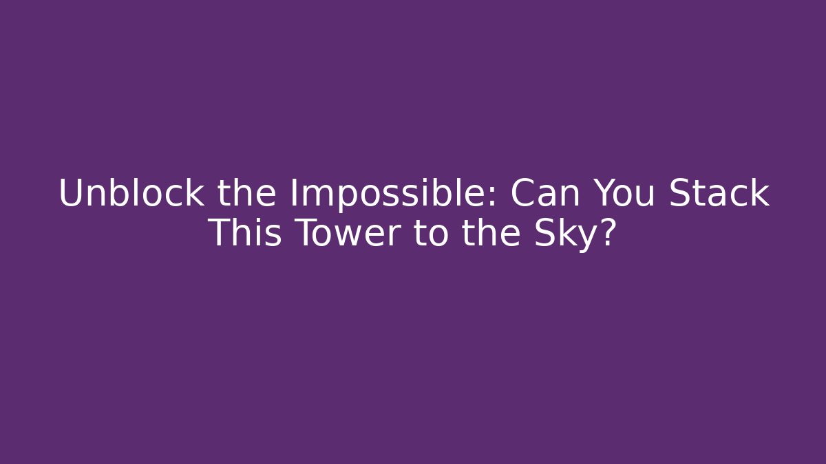 Unblock the Impossible: Can You Stack This Tower to the Sky? - Smart Esu
