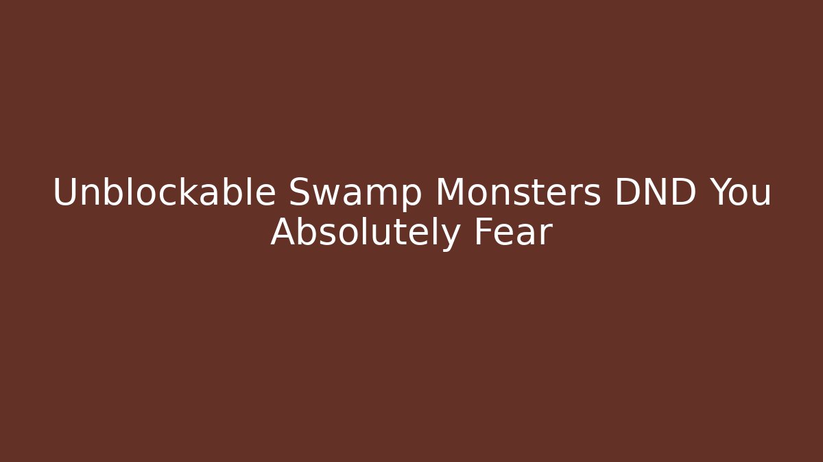 Unblockable Swamp Monsters DND You Absolutely Fear
